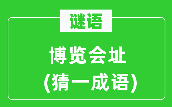 谜语：博览会址(猜一针言)