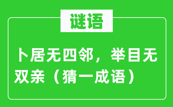 谜语：卜居无四邻，举目无双亲（猜一针言）