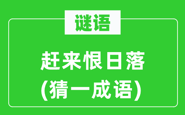 谜语：赶来恨日落(猜一针言)