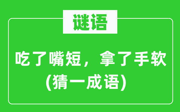 谜语：吃了嘴短，拿了手软(猜一针言)