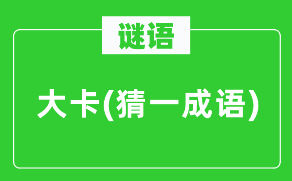 谜语：大卡(猜一针言)