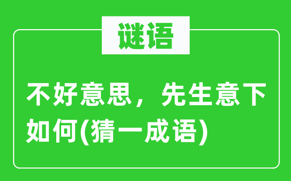 谜语:不美意义,师长教师意下若何(猜一针言)