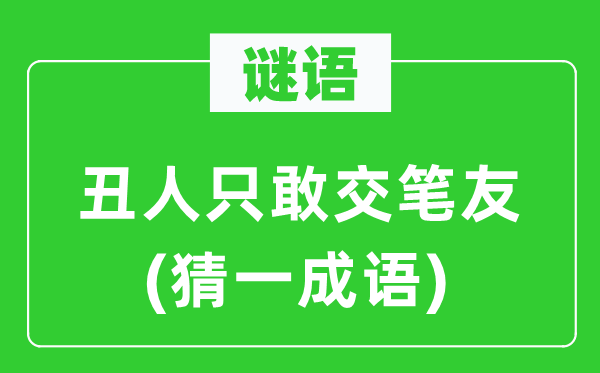 谜语：丑人只敢交笔友(猜一针言)