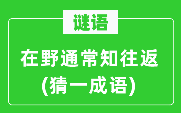 谜语：在野凡是知来回(猜一针言)