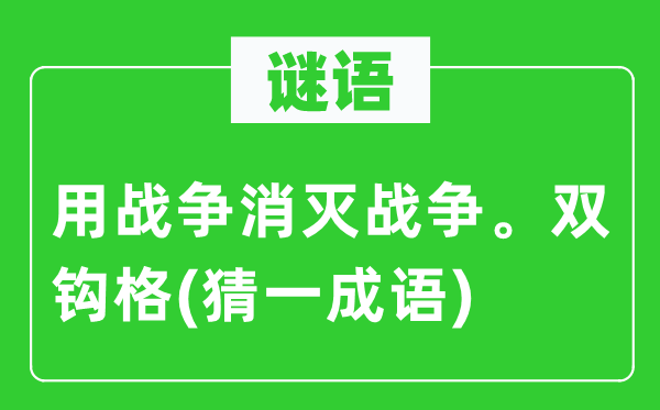 谜语：用战斗覆灭战斗。双钩格(猜一针言)