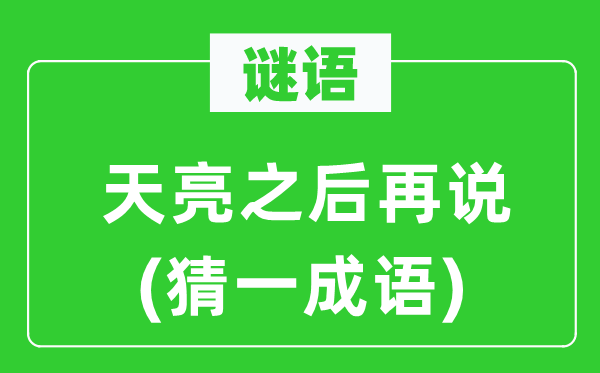 谜语：天亮以后再说(猜一针言)