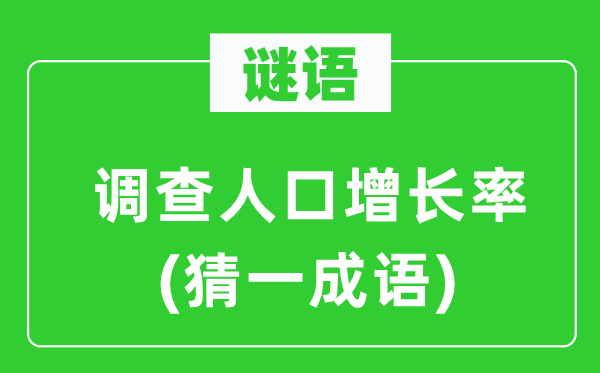 谜语：查询拜访生齿增加率(猜一针言)