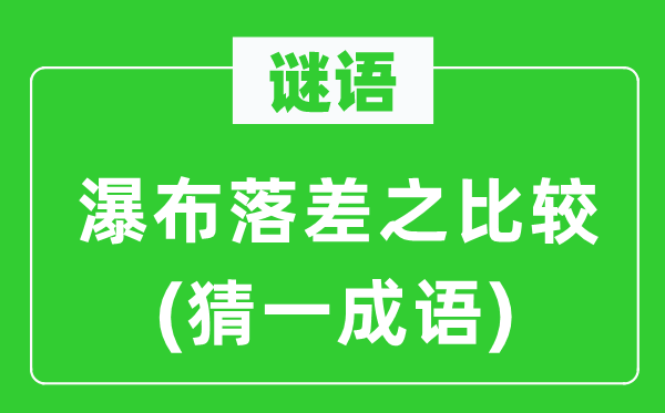 谜语：瀑布落差之比拟(猜一针言)