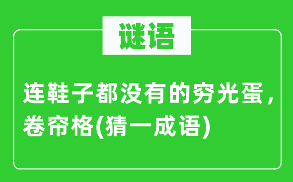 谜语：连鞋子都不的穷光蛋，卷帘格(猜一针言)
