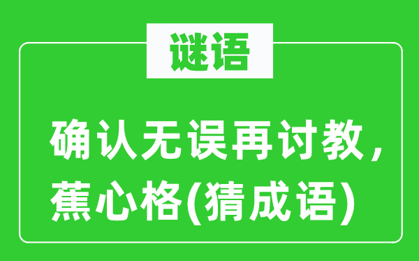 谜语：确认无误再请教，蕉心格(猜针言)