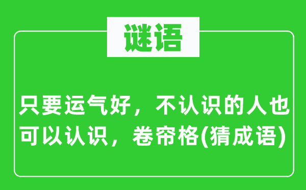 谜语：只需命运好，不熟悉的人也可以或许熟悉，卷帘格(猜针言)