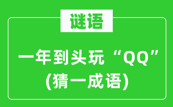 谜语：一年到头玩“QQ”(猜一针言)