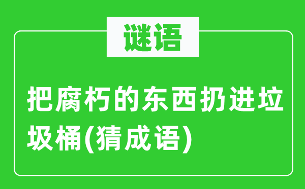 谜语：把陈旧迂腐的东西扔进渣滓桶(猜针言)