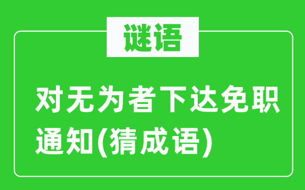谜语:对有为者下达夺职告诉(猜针言)