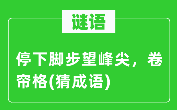 谜语:停下脚步望峰尖,卷帘格(猜针言)
