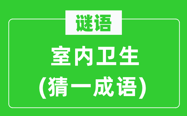 谜语:室内卫生(猜一针言)