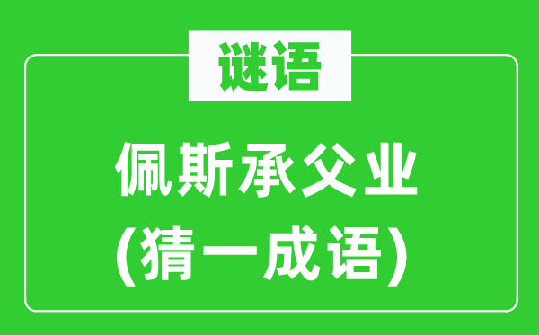 谜语：佩斯承父业(猜一针言)