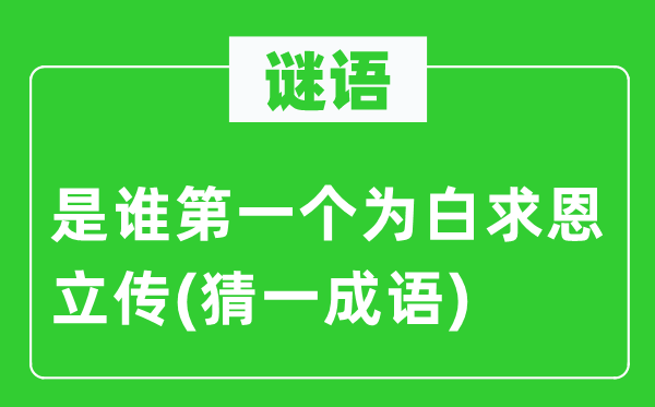 谜语:是谁第一个为白求恩立传(猜一针言)
