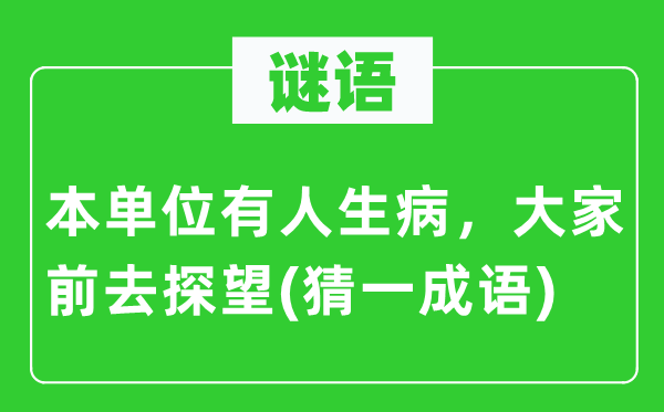 谜语：本单元有人抱病，大师前往看望(猜一针言)