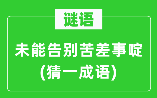 谜语：未能辞别苦差事啶(猜一针言)