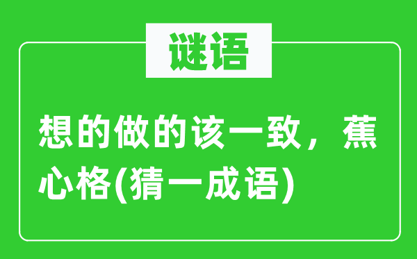 谜语:想的做的该分歧 蕉心格(猜一针言)