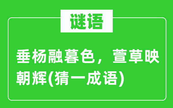 谜语：垂杨融暮色，萱草映朝辉(猜一针言)