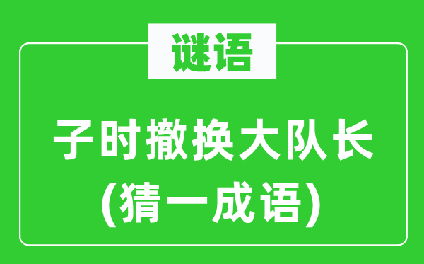 谜语:子时撤换大队长(猜一针言)