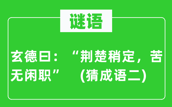 谜语：玄德曰：“荆楚稍定，苦无闲职”　(猜针言二)