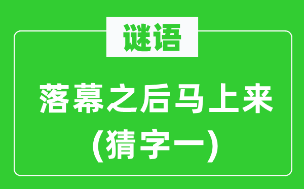 谜语：闭幕以后顿时来(猜字一)