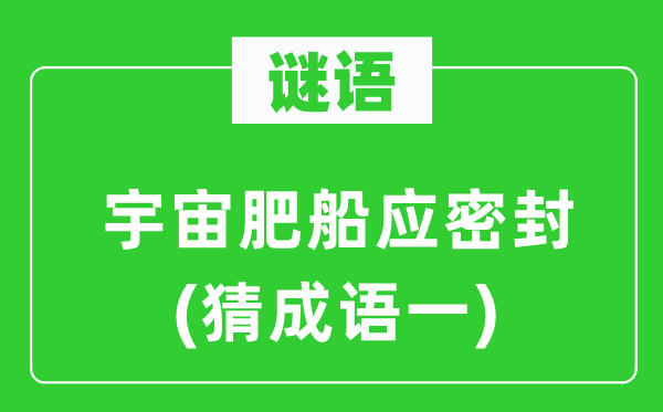 谜语：宇宙肥船应密封　(猜针言一)