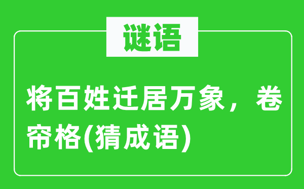谜语：将百姓搬家万象　卷帘格(猜针言)