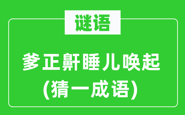 谜语：爹正鼾睡儿唤起(猜一针言)