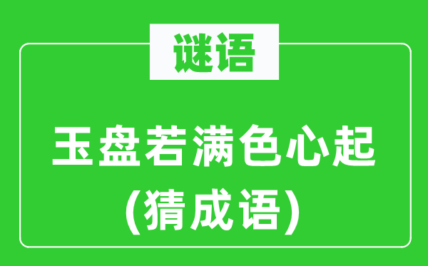 谜语：玉盘若满色心起　(猜针言)