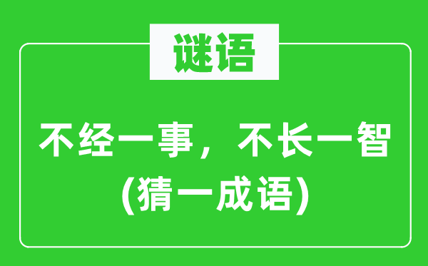谜语:不经一事,不长一智(猜一针言)