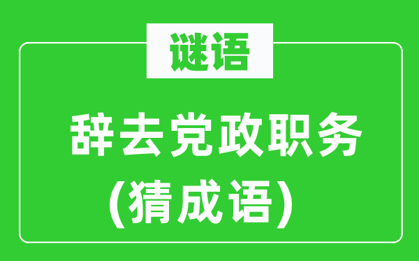 谜语:辞去党政职务 (猜针言)