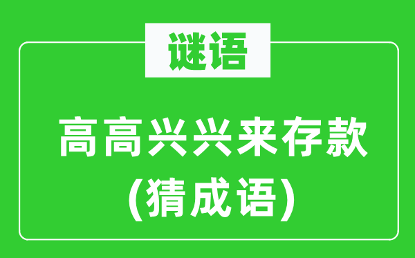 谜语：高欢快兴来存款　(猜针言)