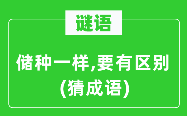 谜语:储种一样,要有区分 (猜针言)