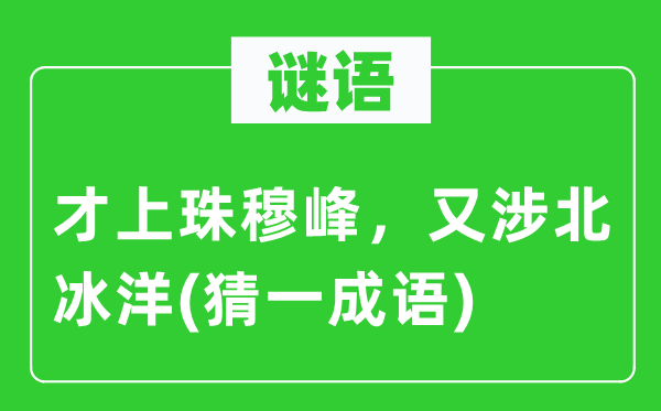 谜语：才上珠穆峰，又涉北冰洋(猜一针言)