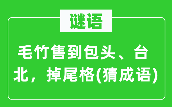 谜语：毛竹售到包头、台北　掉尾格(猜针言)