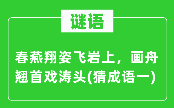 谜语:春燕翔姿飞岩上,画舟翘首戏涛头 (猜针言一)