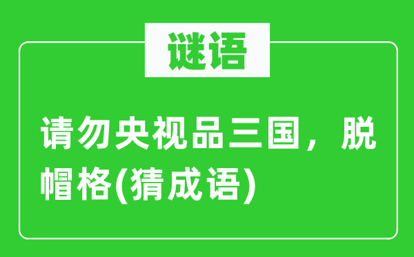谜语:请勿央视品三国,脱帽格(猜针言)