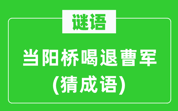 谜语：当阳桥喝退曹军(猜针言)