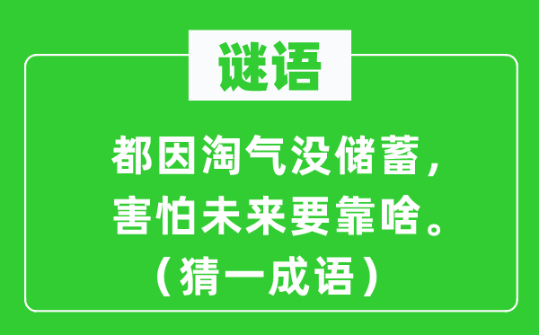 谜语：都因调皮没储备，惧怕将来要靠啥。（猜一针言）