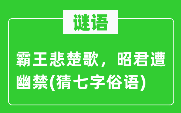 谜语:霸王悲楚歌,昭君遭软禁 (猜七字鄙谚)