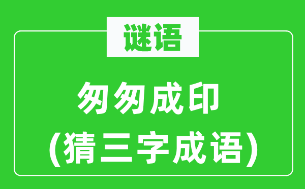 谜语：仓促成印(猜三字针言)