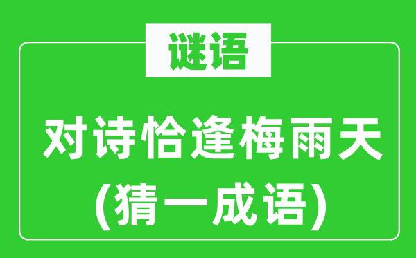 谜语：对诗恰逢梅雨天(猜一针言)