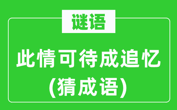 谜语：此情可待成追思(猜针言)