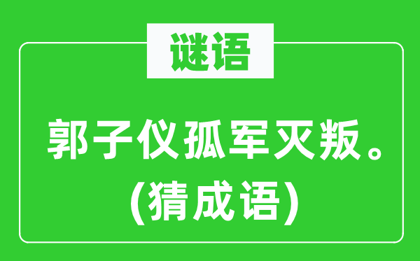 谜语:郭子仪孤军灭叛。(猜针言)