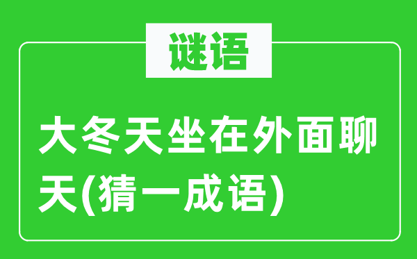 谜语:大冬季坐在里面谈天(猜一针言)