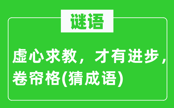 谜语：谦虚请教，才有前进，卷帘格(猜针言)